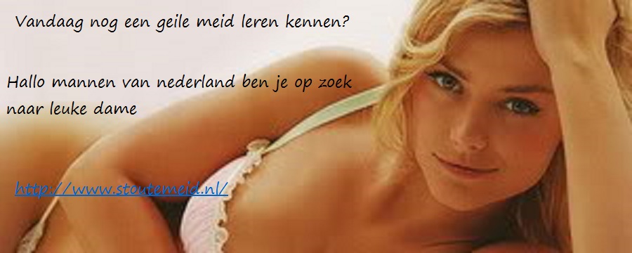 HALLO MANNEN VOOR NEDERLAND ZOEK JE EEN LEUKE DAME